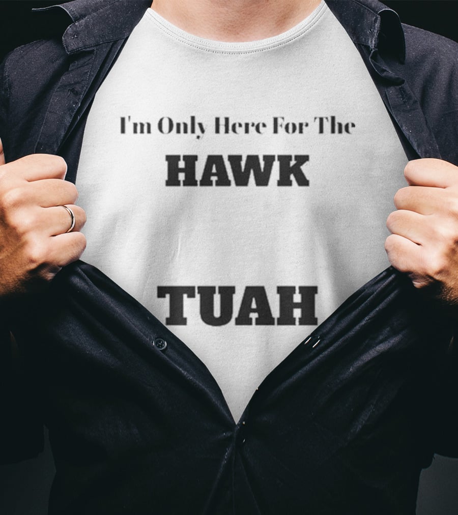I'm Only Here For The Hawk Tuah T-Shirt