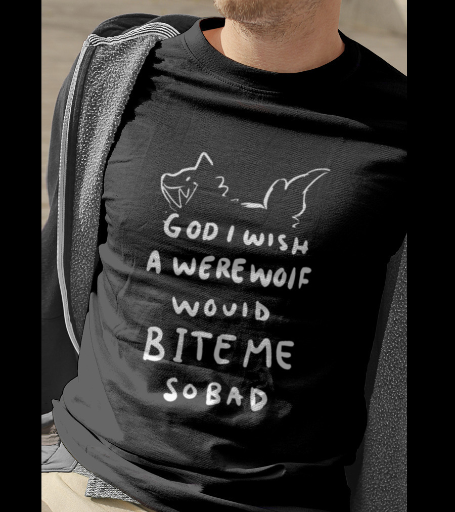 God I Wish A Werewolf Would Bite Me So Bad T-Shirt