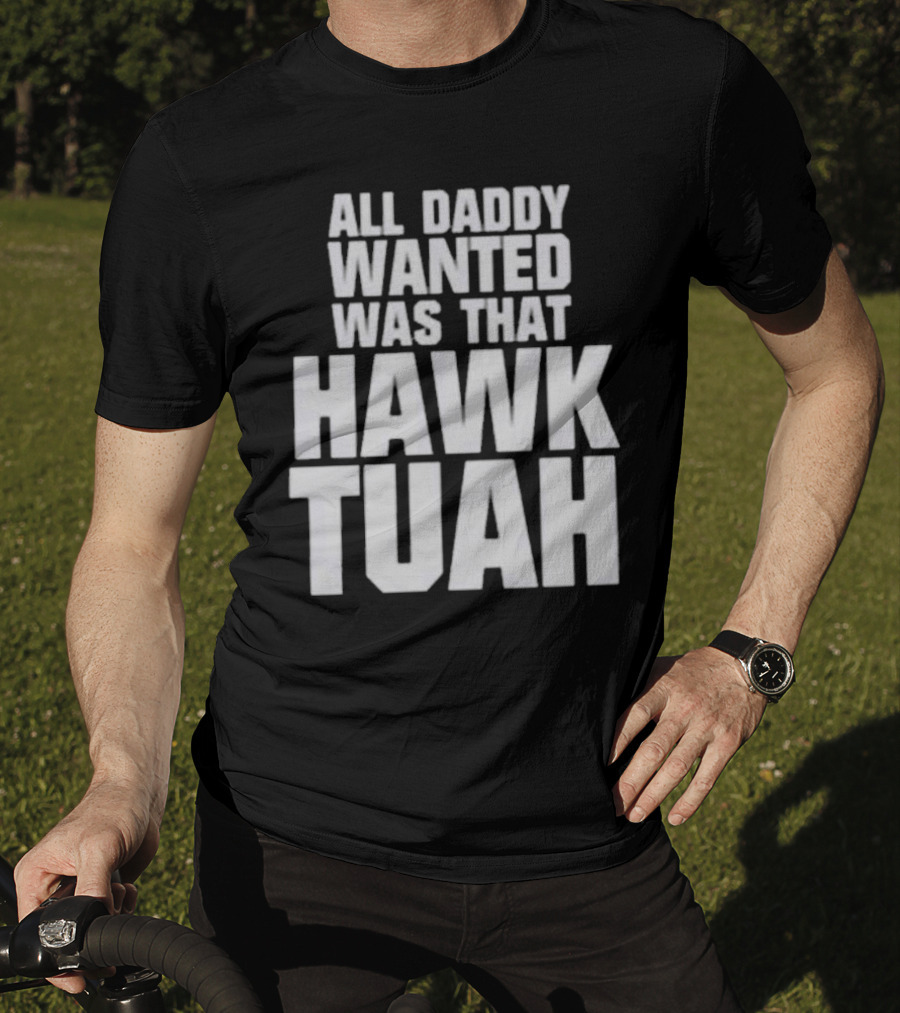 All Daddy Wanted Was That Hawk Tuah T-Shirt