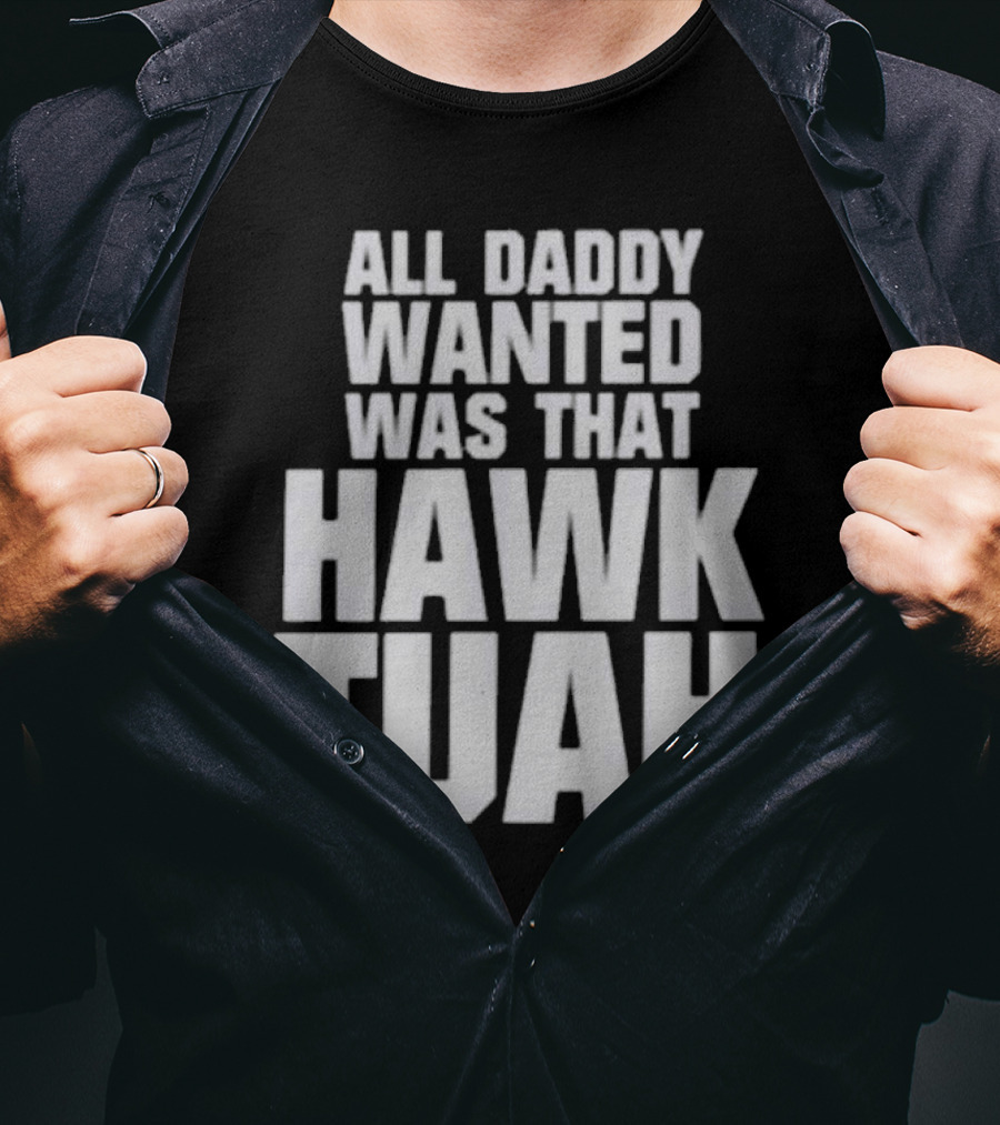 All Daddy Wanted Was That Hawk Tuah T-Shirt