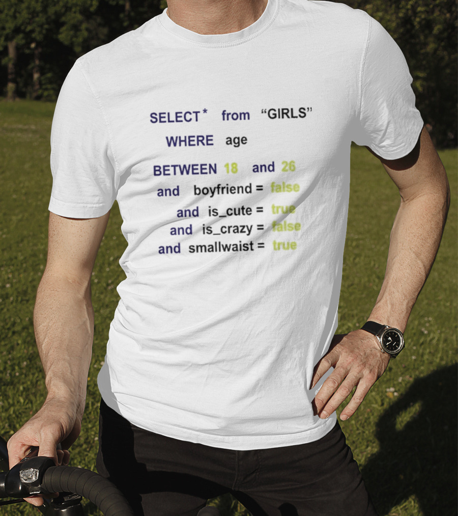 Funny SQL Query Select From GIRLS Where Age Between 18 And 26 Boyfriend False Is Cute True Is Crazy False Smallwaist True T-Shirt
