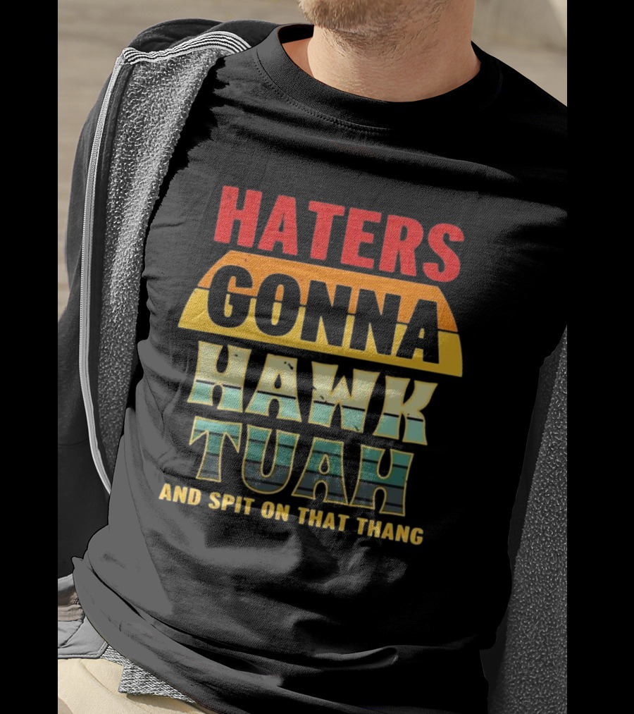 Haters Gonna Hawk Tuah And Spit On That Thang T-Shirt