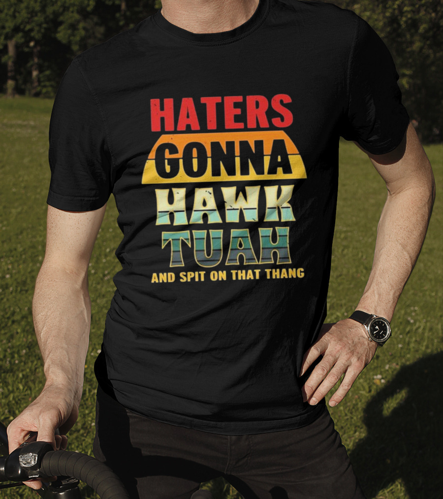 Haters Gonna Hawk Tuah And Spit On That Thang T-Shirt