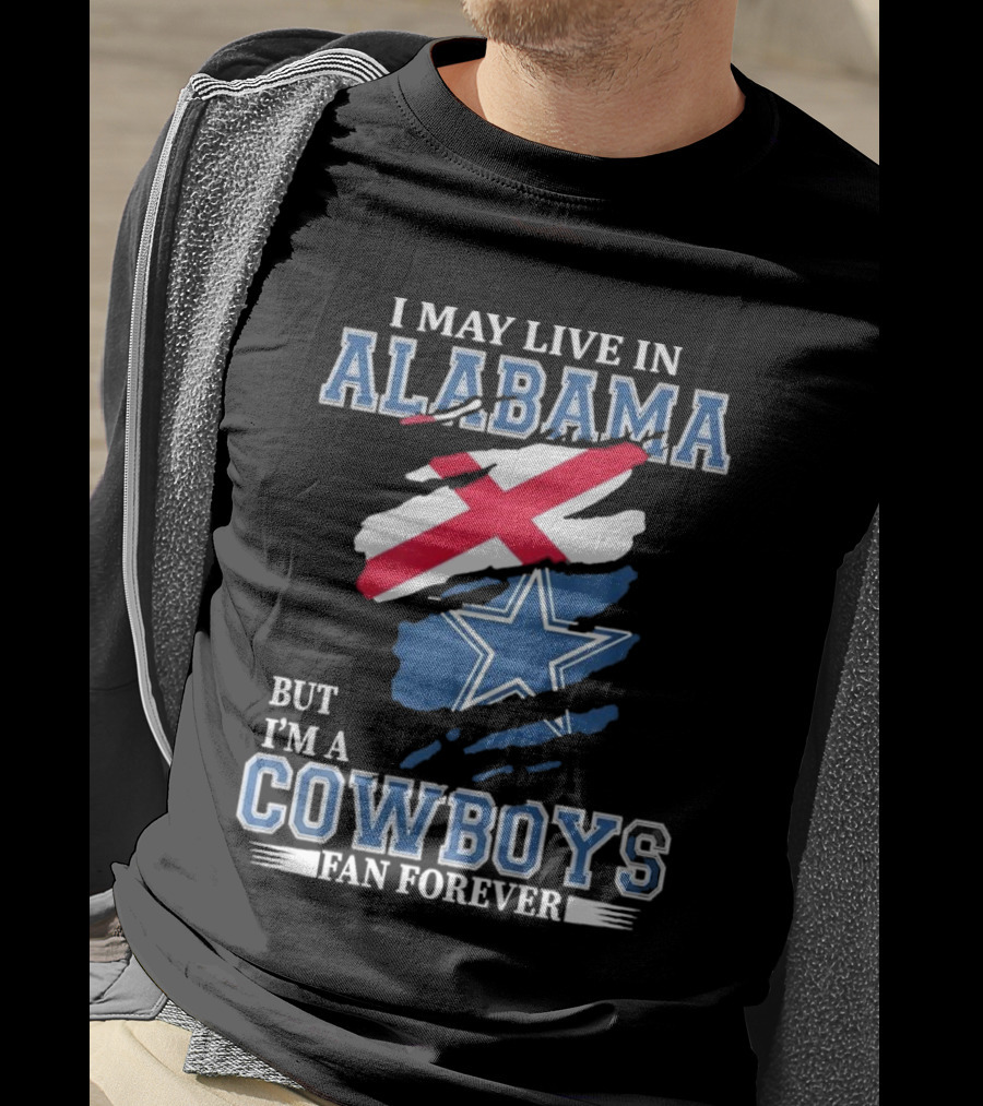 I May Live In Alabama But I'm A Cowboys Fan Forever NFL Dallas Cowboys T-Shirt