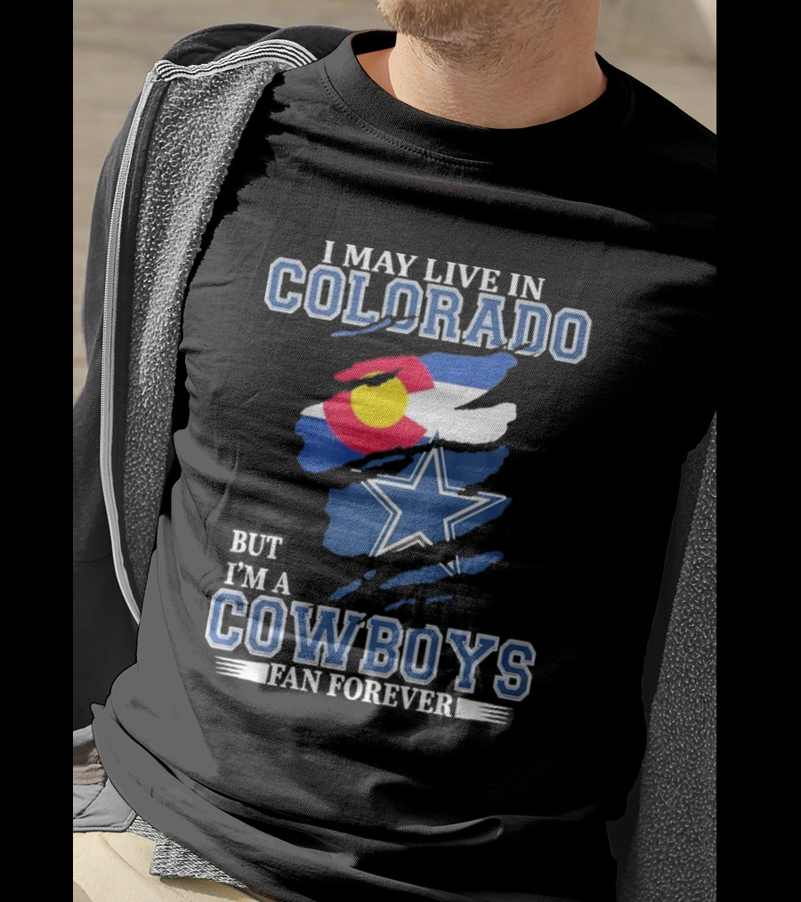 I May Live In Colorado But I’m A Cowboys Fan Forever NFL Dallas Cowboys Loyalty T-Shirt