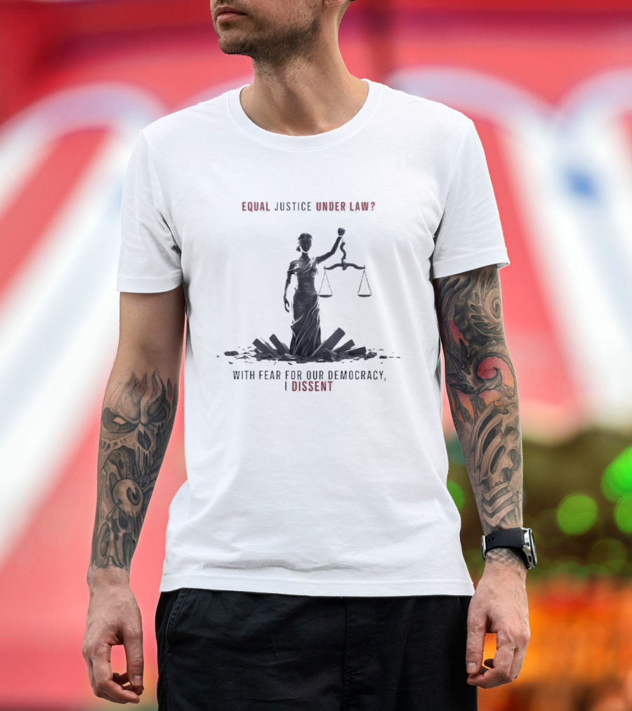 Equal Justice Under Law With Fear for Our Democracy I Dissent T-Shirt