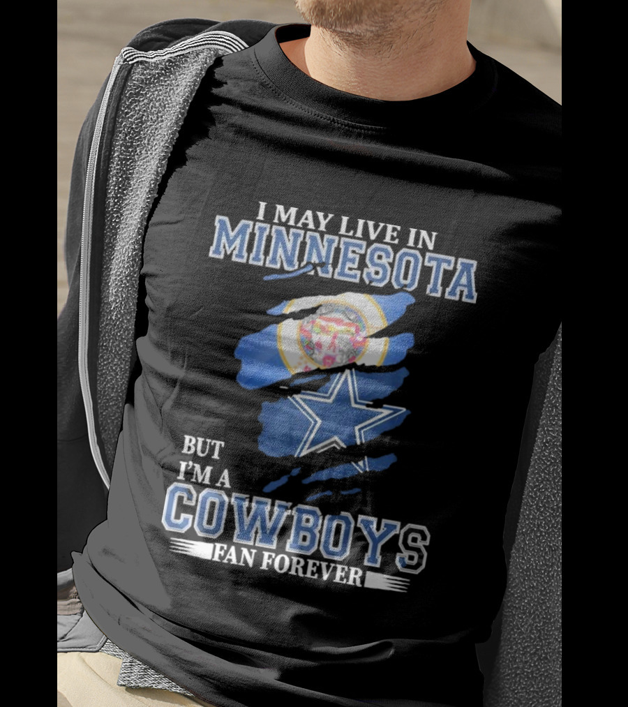 I May Live In Minnesota But I'm A Cowboys Fan Forever NFL Dallas Cowboys T-Shirt