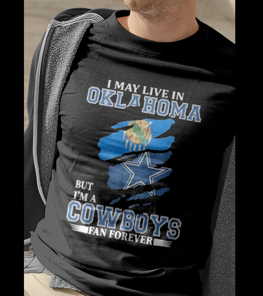 I May Live In Oklahoma But I’m A Cowboys Fan Forever NFL Dallas Cowboys Loyalty T-Shirt