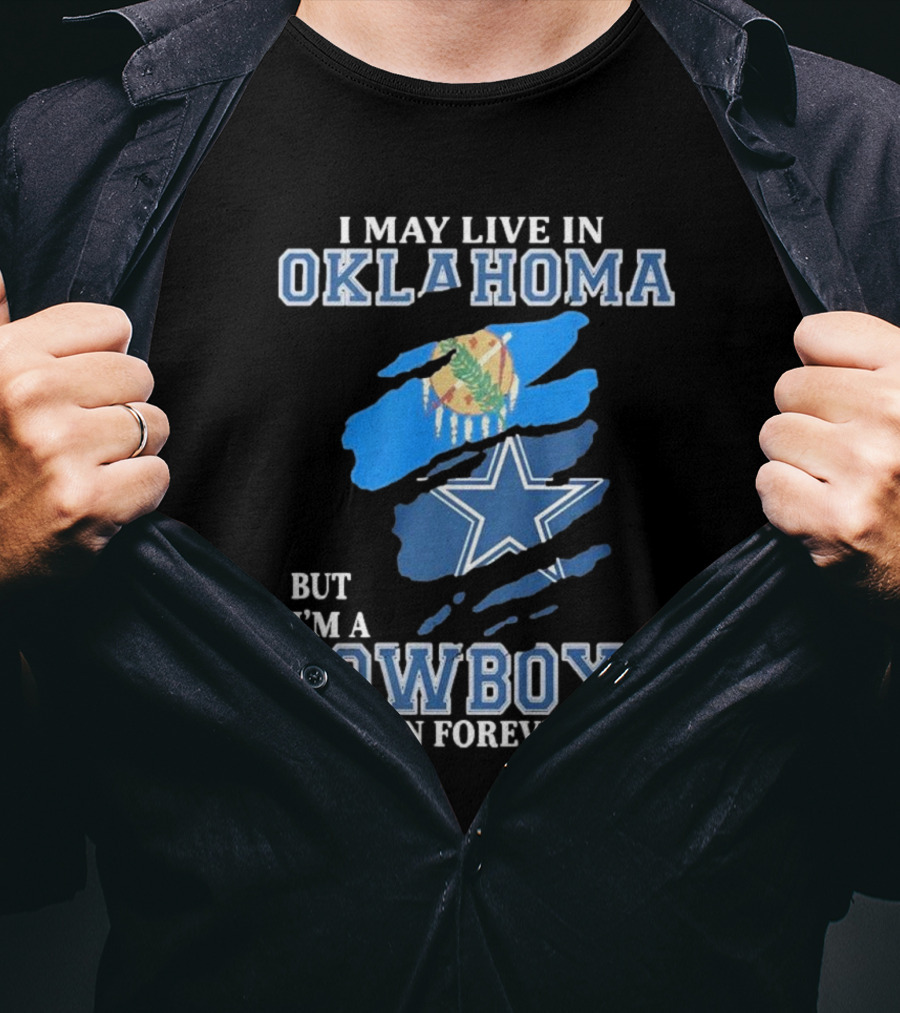 I May Live In Oklahoma But I’m A Cowboys Fan Forever NFL Dallas Cowboys Loyalty T-Shirt