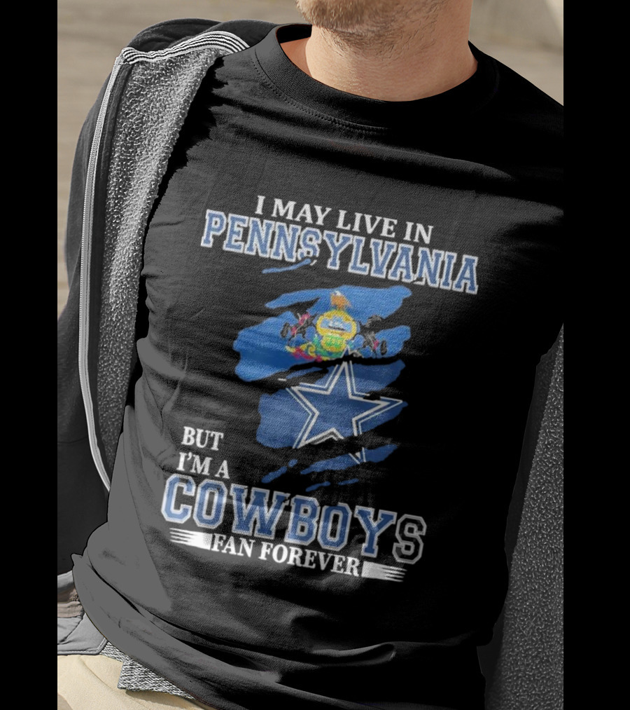 I May Live In Pennsylvania But I’m A Cowboys Fan Forever NFL Dallas Cowboys T-Shirt