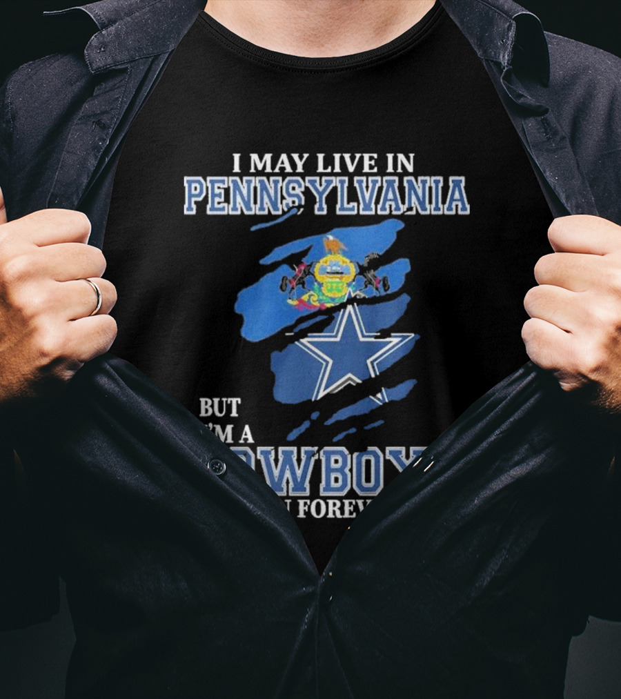 I May Live In Pennsylvania But I’m A Cowboys Fan Forever NFL Dallas Cowboys T-Shirt
