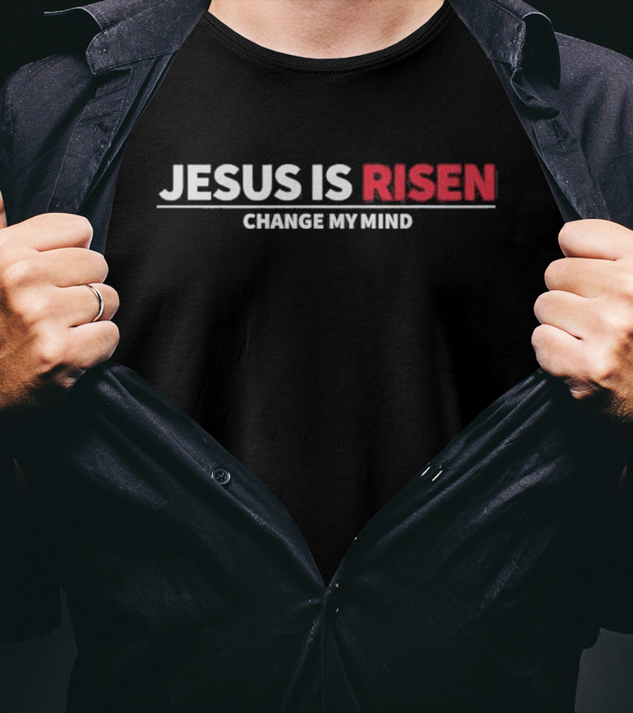 Jesus Is Risen Change My Mind Christian T-Shirt