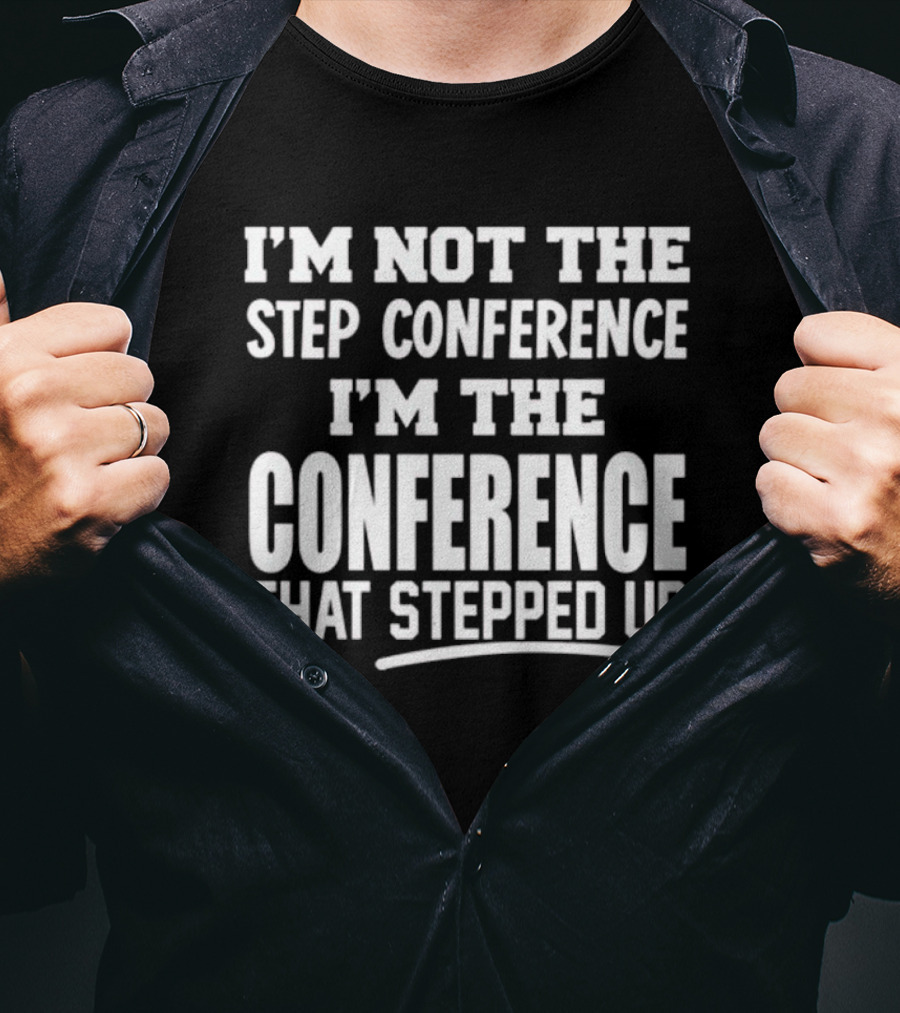 I'm Not The Step Conference I'm The Conference That Stepped Up T-Shirt