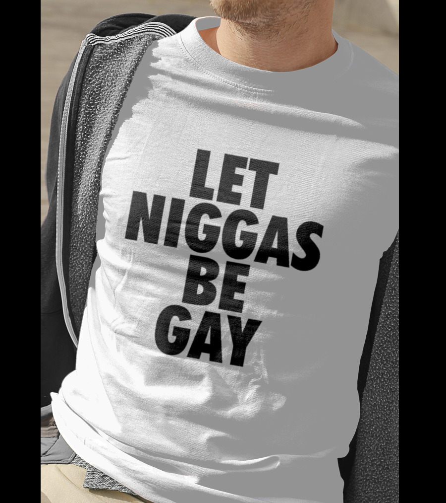 Let Niggas Be Gay T-Shirt