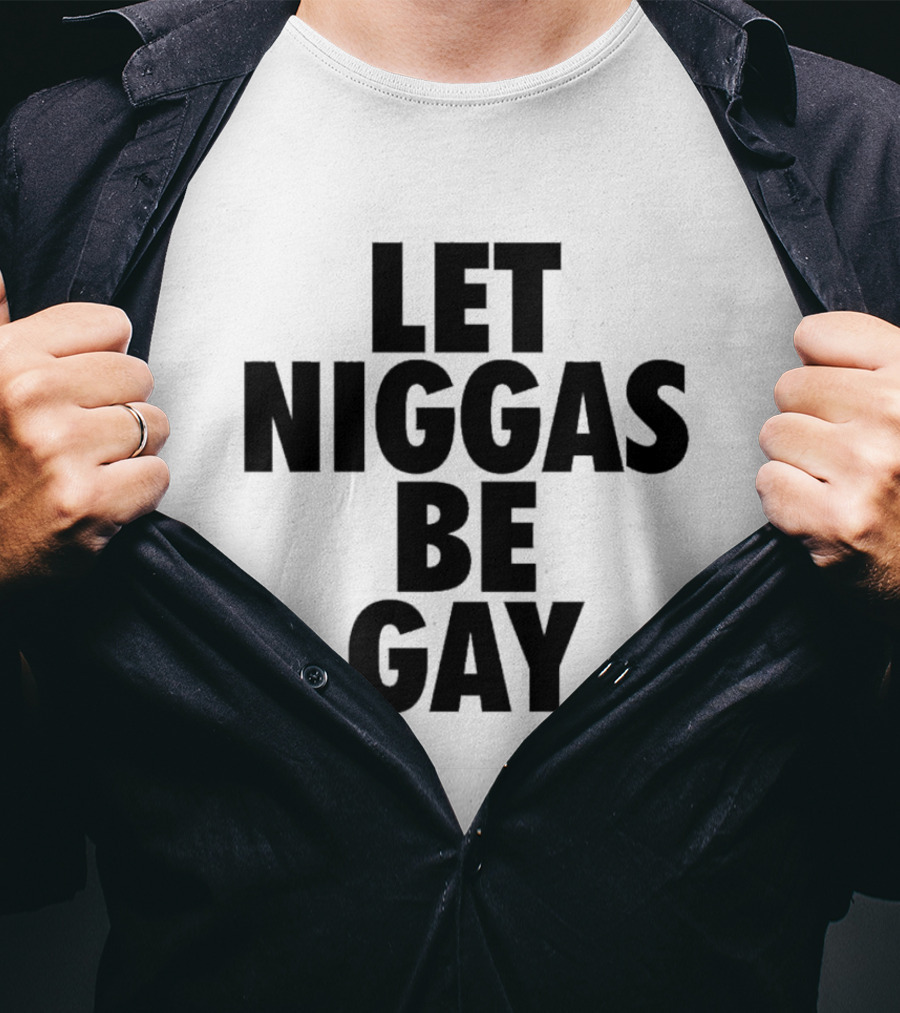Let Niggas Be Gay T-Shirt