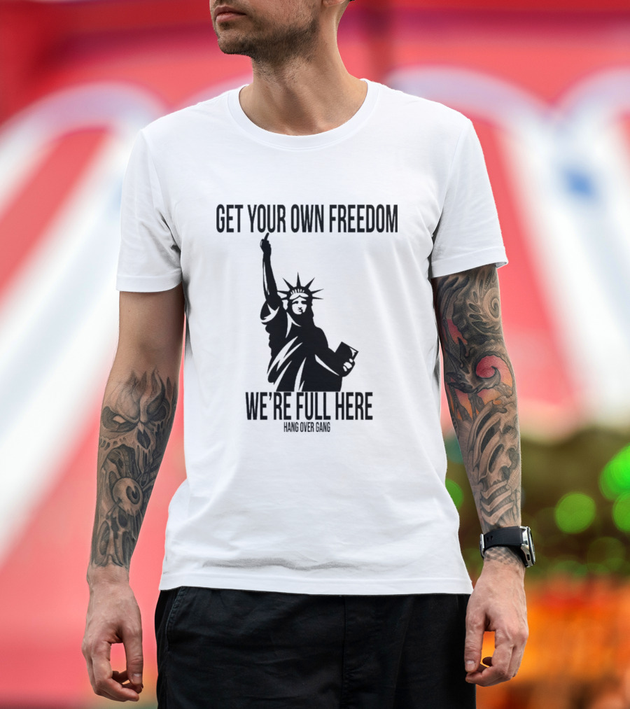 Get Your Own Freedom Hang Over Gang We’re Full Here Statue of Liberty T-Shirt