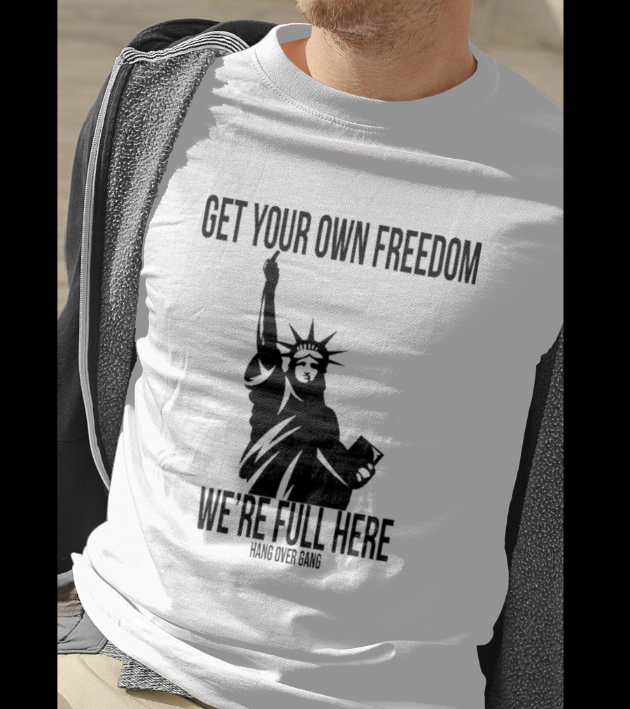 Get Your Own Freedom Hang Over Gang We’re Full Here Statue Of Liberty T-Shirt