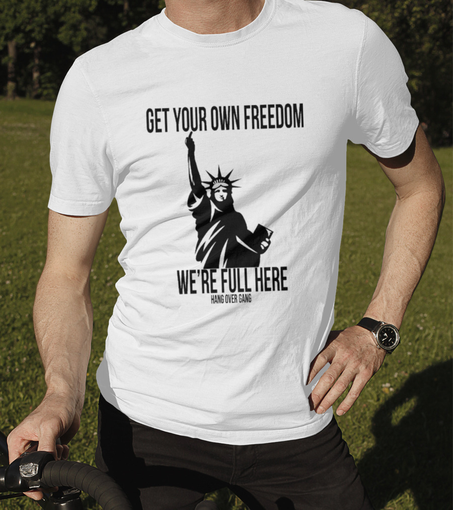 Get Your Own Freedom Hang Over Gang We’re Full Here Statue Of Liberty T-Shirt