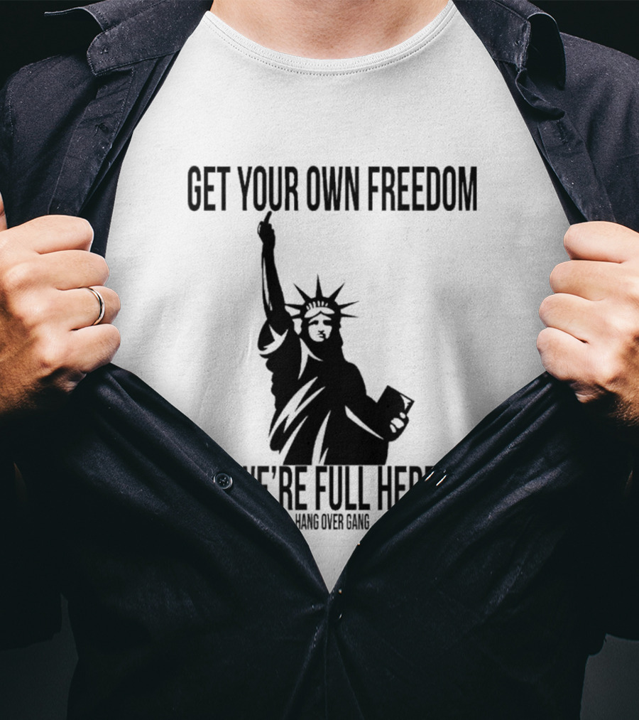 Get Your Own Freedom Hang Over Gang We’re Full Here Statue Of Liberty T-Shirt
