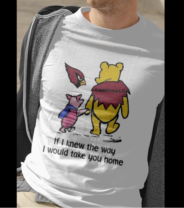 Arizona Cardinals Winnie The Pooh If I Knew The Way I Would Take You Home T-Shirt