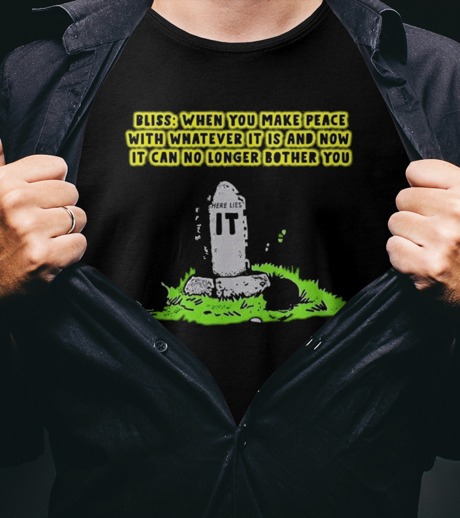 Bliss Here Lies It Over It When You Make Peace With Whatever It Is And Now It Can No Longer Bother You T-Shirt