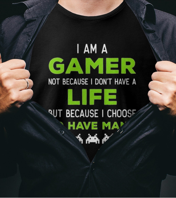 I Am A Gamer Not Because I Don’t Have A Life But Because I Choose To Have Many T-Shirt