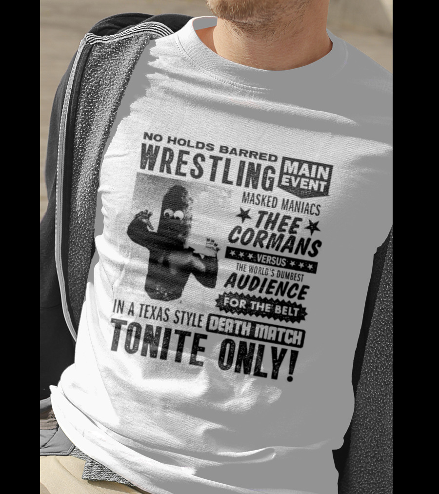 No Holds Barred Wrestling Main Event Masked Maniacs Thee Cormans Versus The World's Dumbest Audience For The Belt In A Texas Style Death Match Tonite Only T-Shirt