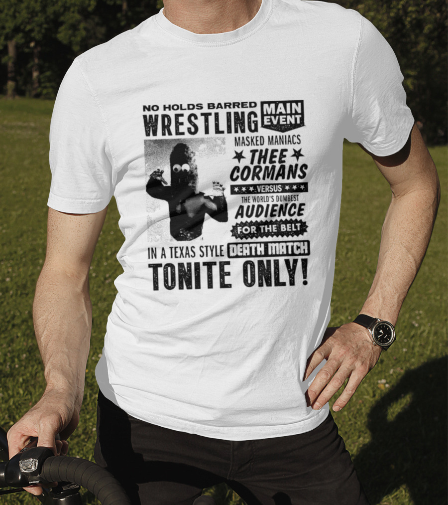 No Holds Barred Wrestling Main Event Masked Maniacs Thee Cormans Versus The World's Dumbest Audience For The Belt In A Texas Style Death Match Tonite Only T-Shirt