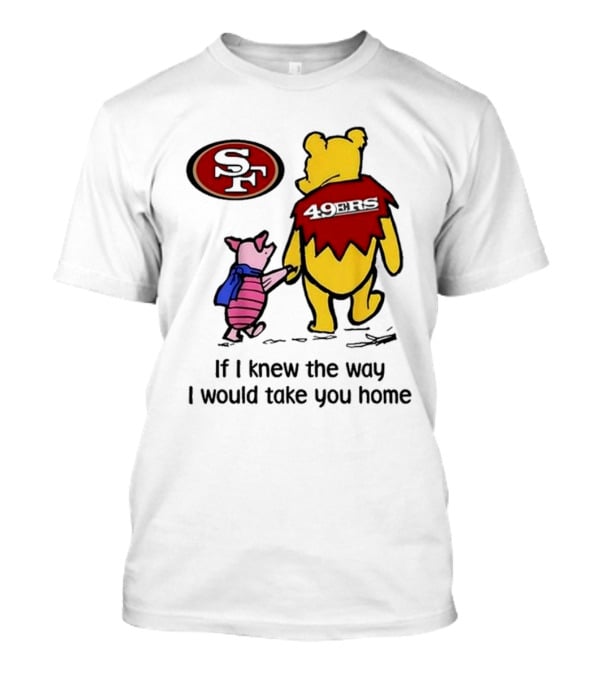 San Francisco 49ers Winnie The Pooh 49ERS If I Knew The Way I Would Take You Home T-Shirt
