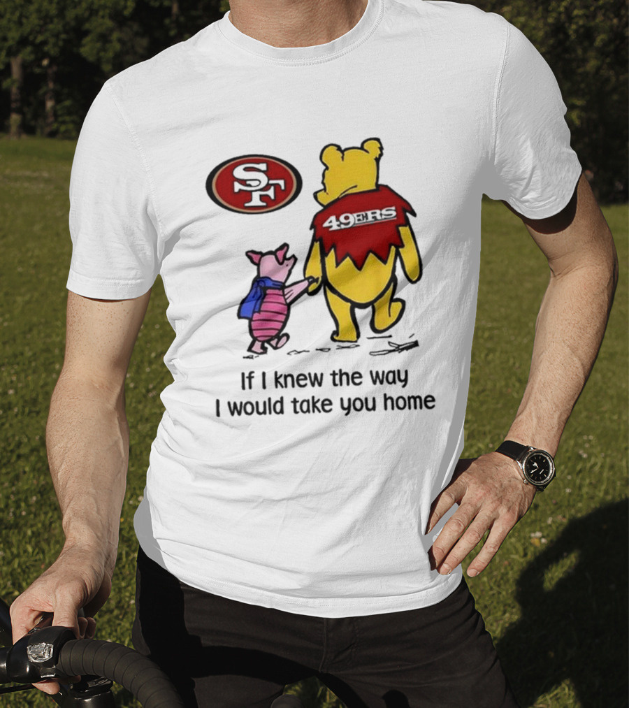 San Francisco 49ers Winnie The Pooh 49ERS If I Knew The Way I Would Take You Home T-Shirt