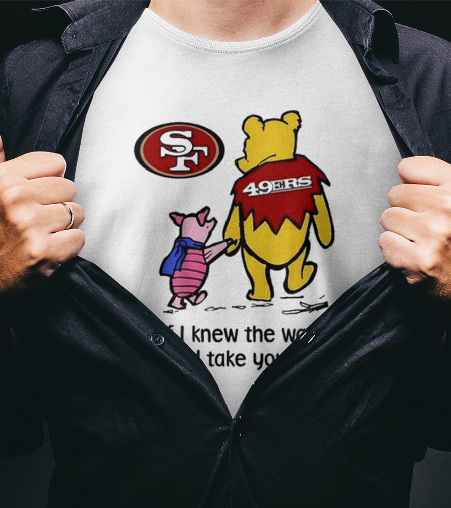 San Francisco 49ers Winnie The Pooh 49ERS If I Knew The Way I Would Take You Home T-Shirt