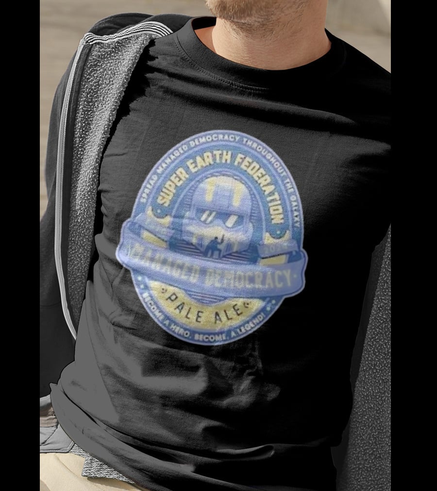 Super Earth Federation Managed Democracy Pale Ale Become A Hero Become A Legend Spread Democracy Throughout The Galaxy T-Shirt
