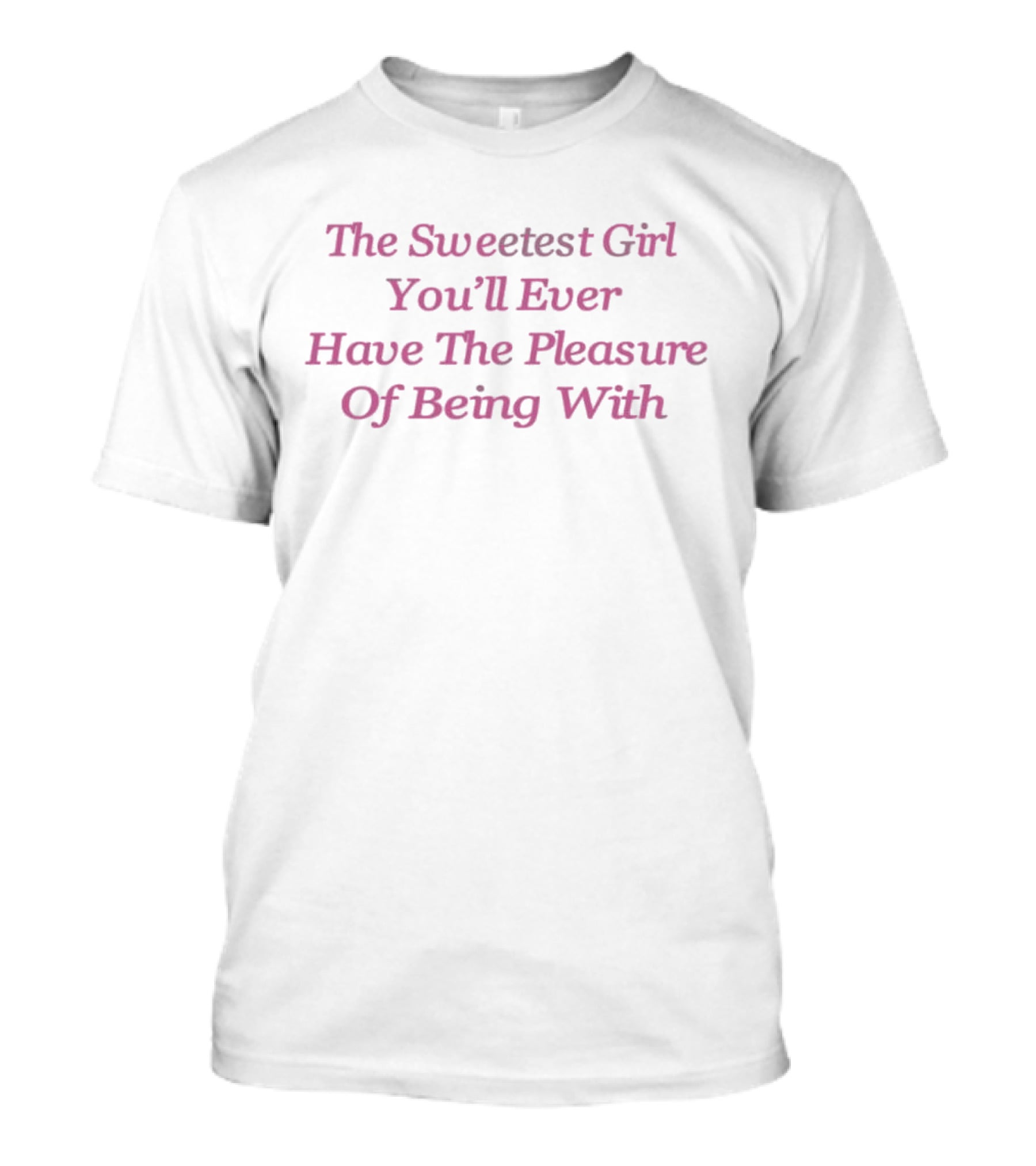 The Sweetest Girl You’ll Ever Have The Pleasure Of Being With Romantic T-Shirt