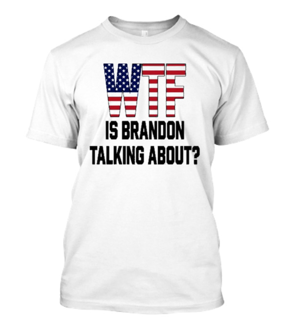 WTF Is Brandon Talking About American Flag T-Shirt