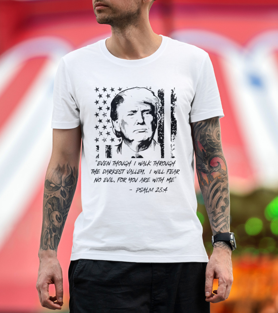 Trump Psalm 23:4 Even Though I Walk Through The Darkest Valley 2024 American Flag T-Shirt