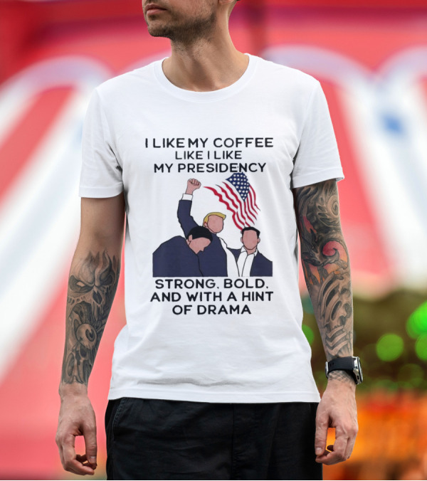 Premium T-Shirt: I Like My Coffee Like I Like My Presidency Strong Bold and With a Hint of Drama T-Shirt I Like My Coffee Like I Like My Presidency Strong Bold and With a Hint of Drama T-Shirt