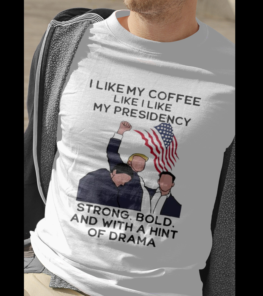 I Like My Coffee Like I Like My Presidency Strong Bold And With A Hint Of Drama T-Shirt