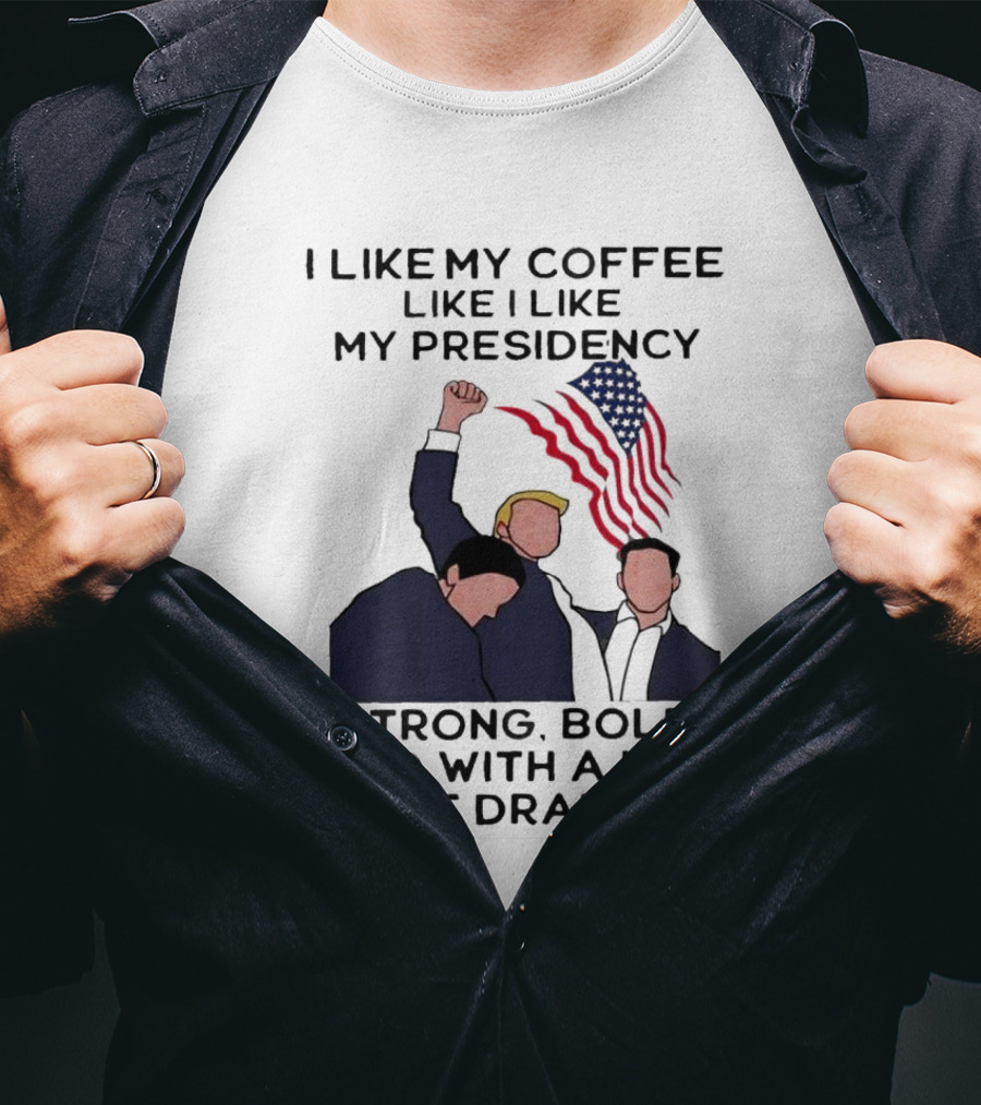 I Like My Coffee Like I Like My Presidency Strong Bold And With A Hint Of Drama T-Shirt