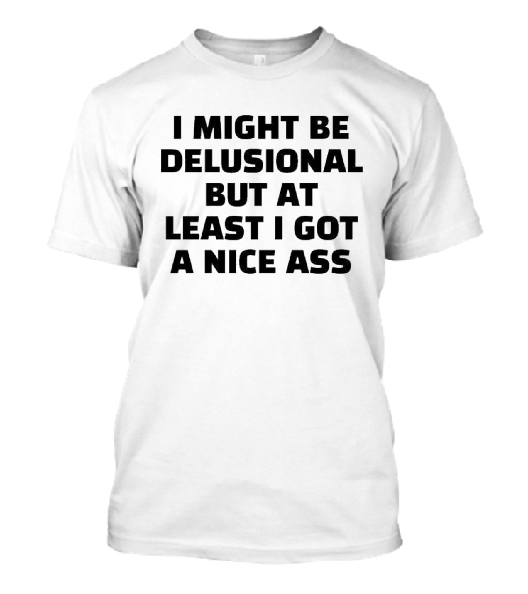 I Might Be Delusional But At Least I Got A Nice Ass T-Shirt