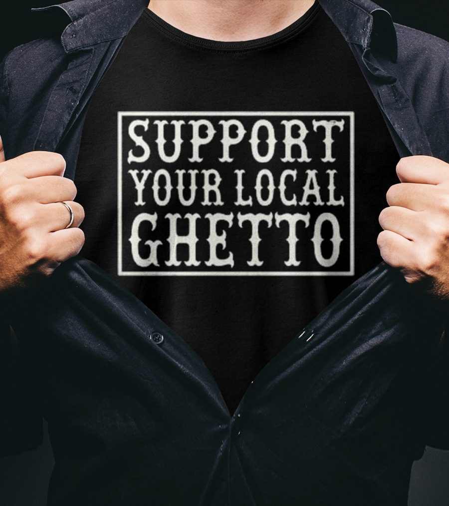 Support Your Local Ghetto T-Shirt
