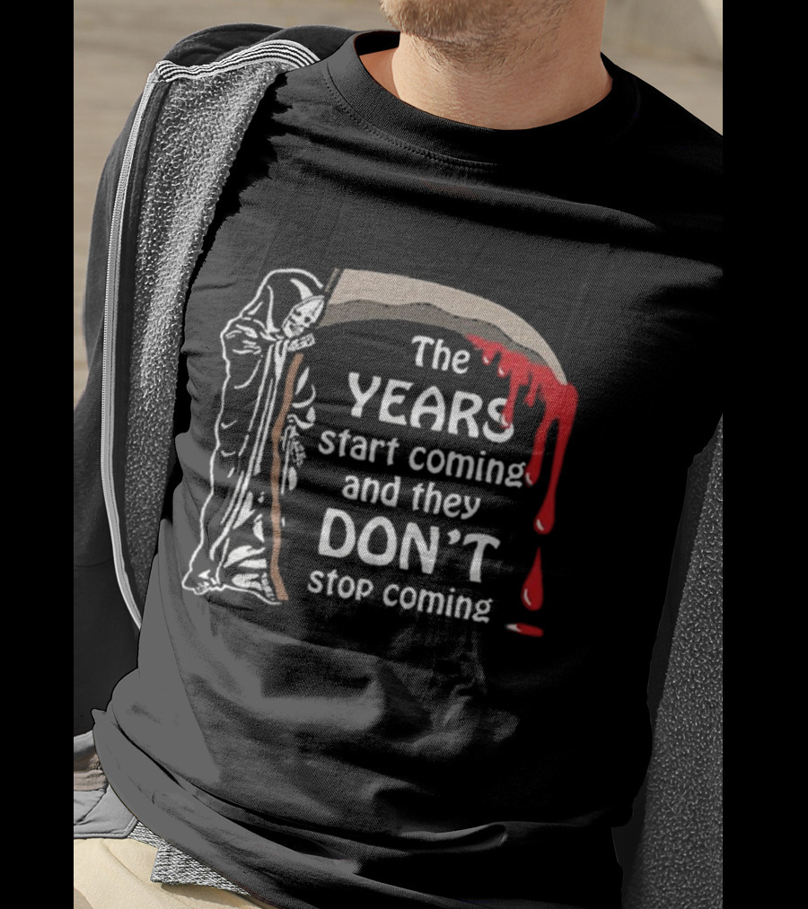 The Years Start Coming And They Don’t Stop Coming Grim Reaper T-Shirt