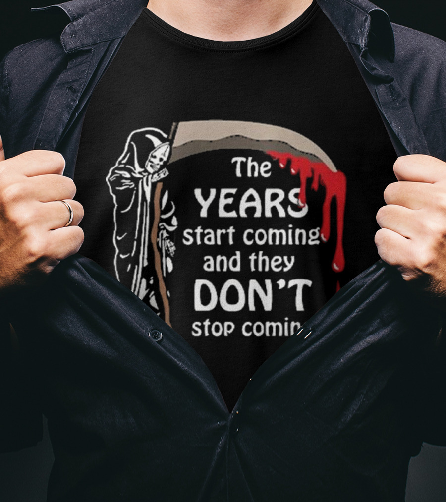 The Years Start Coming And They Don’t Stop Coming Grim Reaper T-Shirt