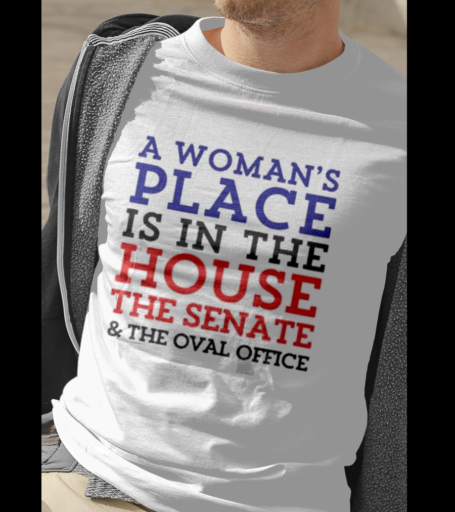 A Woman’s Place Is In The House The Senate And The Oval Office T-Shirt