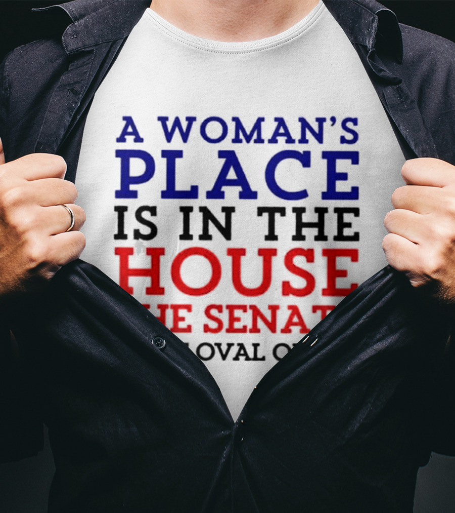 A Woman’s Place Is In The House The Senate And The Oval Office T-Shirt