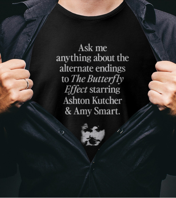 Ask Me Anything About The Alternate Endings To The Butterfly Effect Starring Ashton Kutcher And Amy Smart T-Shirt