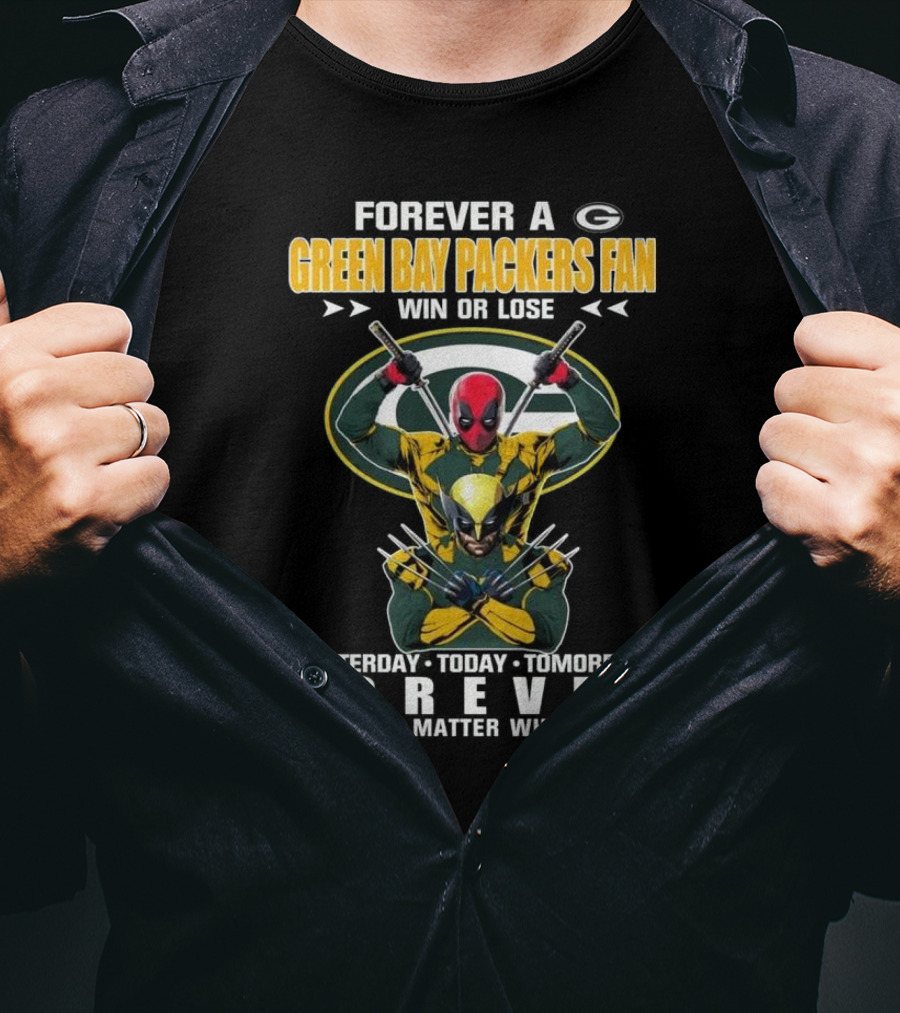 Forever A Green Bay Packers Fan X Deadpool And Wolverine Win Or Lose Yesterday Today Tomorrow Forever No Matter What T-Shirt