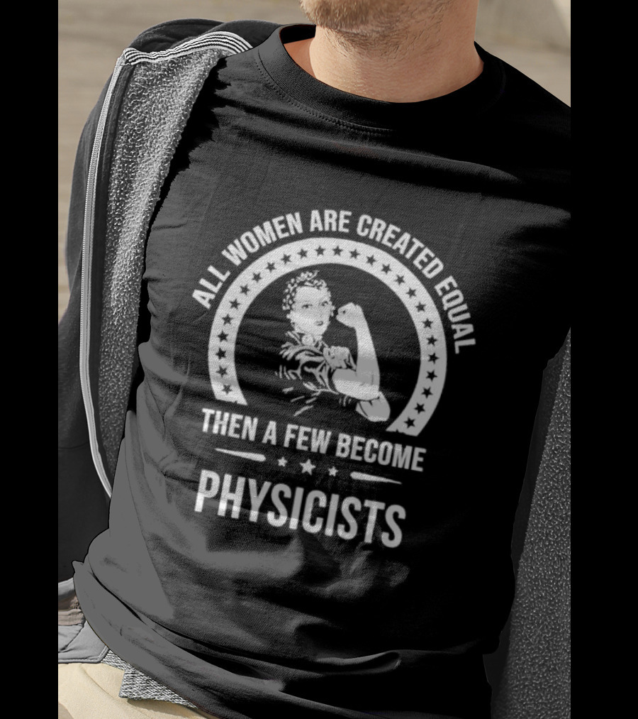 All Women Are Created Equal Then A Few Become Physicists Iconic Rosie The Riveter T-Shirt