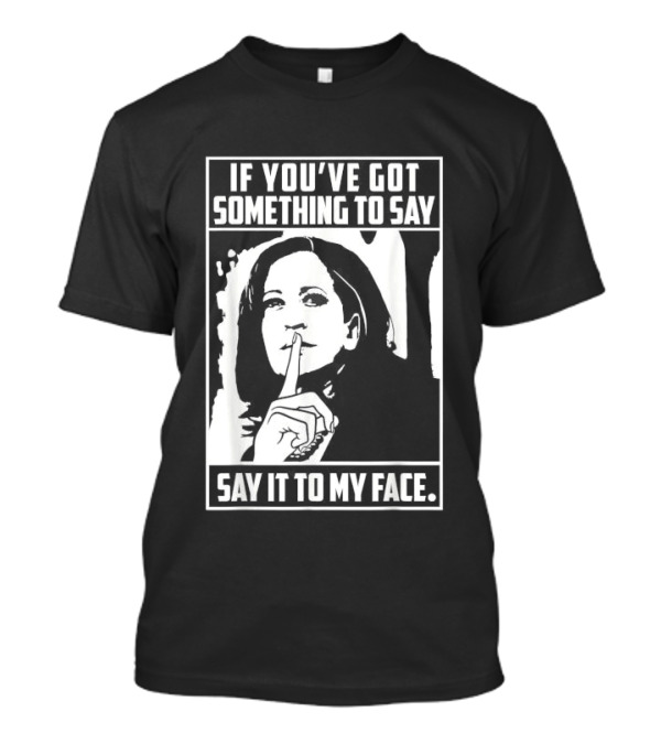 If You’ve Got Something To Say Say It To My Face Harris T-Shirt