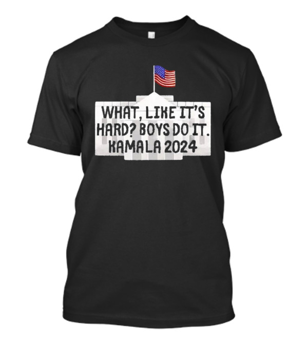 WHAT LIKE IT'S HARD BOYS DO IT KAMALA 2024 FLAG WHITE HOUSE T-Shirt