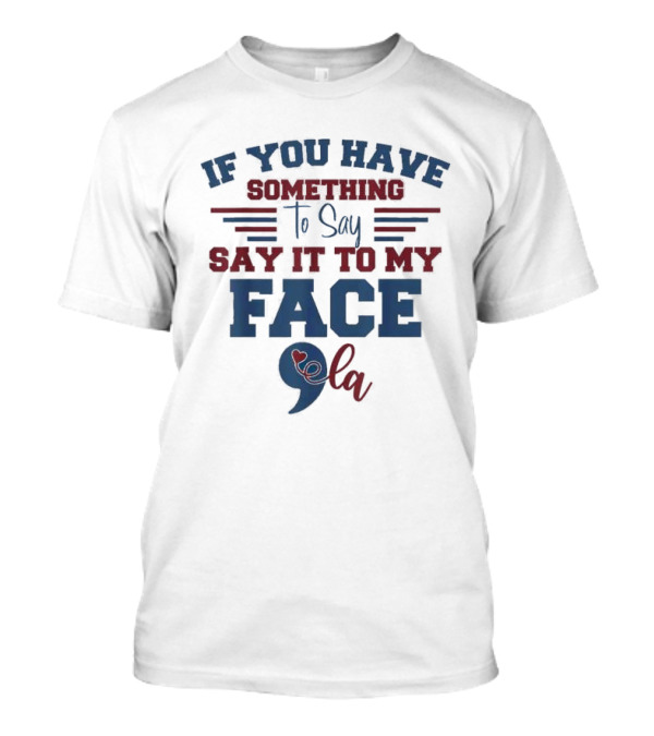 Kamala Harris If You Have Something To Say Say It To My Face 9 La T-Shirt